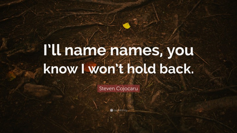 Steven Cojocaru Quote: “I’ll name names, you know I won’t hold back.”