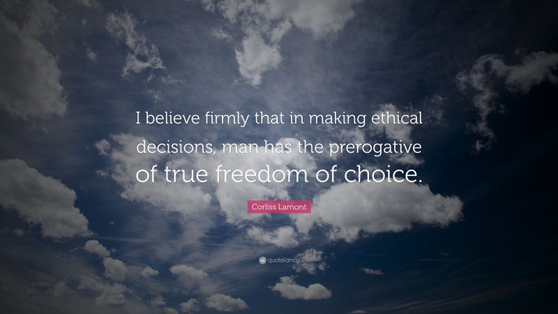 Corliss Lamont Quote: “I believe firmly that in making ethical decisions, man has the prerogative of true freedom of choice.”
