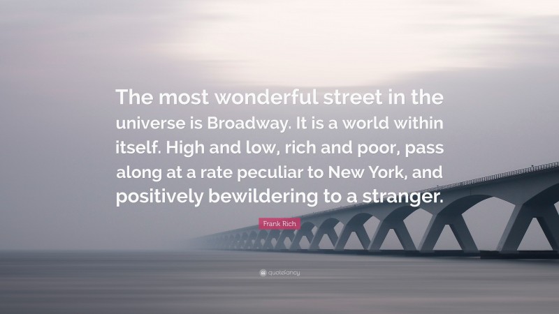 Frank Rich Quote: “The most wonderful street in the universe is Broadway. It is a world within itself. High and low, rich and poor, pass along at a rate peculiar to New York, and positively bewildering to a stranger.”