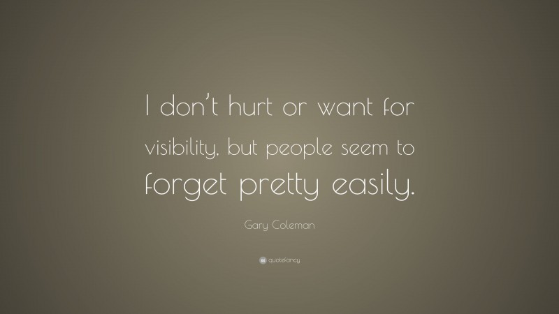 Gary Coleman Quote: “I don’t hurt or want for visibility, but people seem to forget pretty easily.”