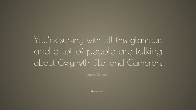 Steven Cojocaru Quote: “You’re surfing with all this glamour, and a lot of people are talking about Gwyneth, JLo, and Cameron.”