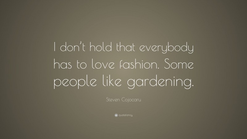 Steven Cojocaru Quote: “I don’t hold that everybody has to love fashion. Some people like gardening.”