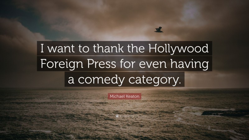 Michael Keaton Quote: “I want to thank the Hollywood Foreign Press for even having a comedy category.”