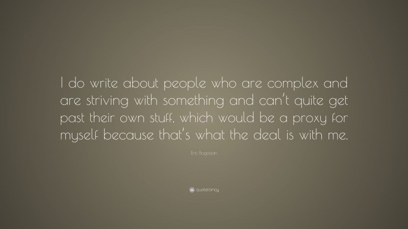Eric Bogosian Quote: “I do write about people who are complex and are striving with something and can’t quite get past their own stuff, which would be a proxy for myself because that’s what the deal is with me.”