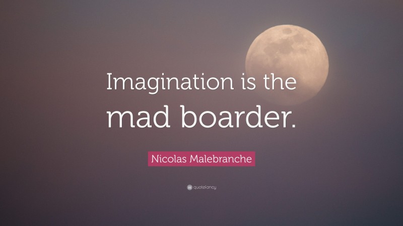 Nicolas Malebranche Quote: “Imagination is the mad boarder.”