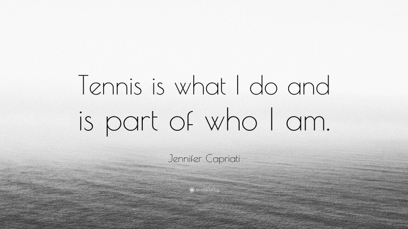 Jennifer Capriati Quote: “Tennis is what I do and is part of who I am.”