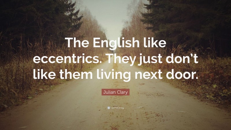 Julian Clary Quote: “The English like eccentrics. They just don’t like them living next door.”