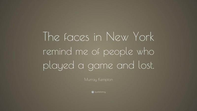 Murray Kempton Quote: “The faces in New York remind me of people who played a game and lost.”