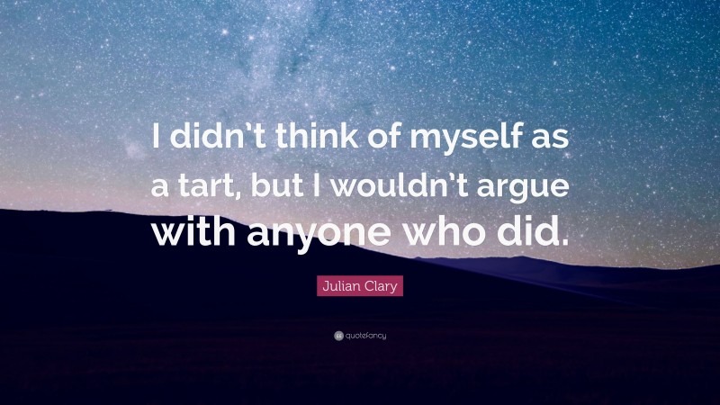 Julian Clary Quote: “I didn’t think of myself as a tart, but I wouldn’t argue with anyone who did.”