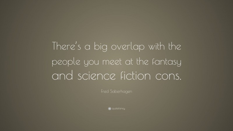 Fred Saberhagen Quote: “There’s a big overlap with the people you meet at the fantasy and science fiction cons.”