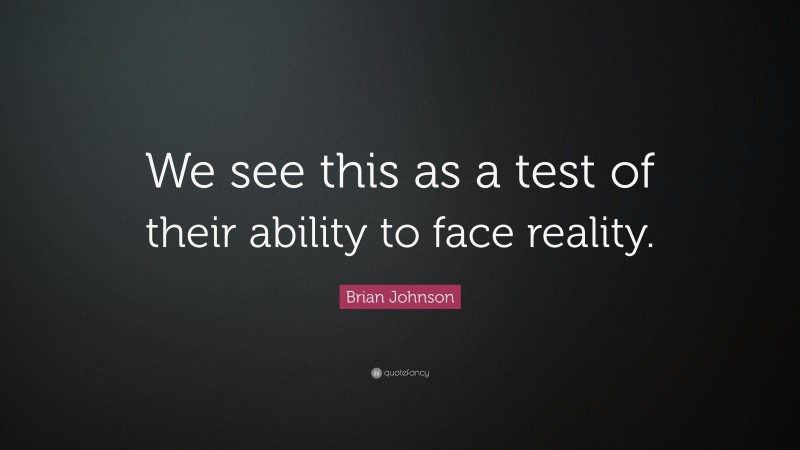 Brian Johnson Quote: “We see this as a test of their ability to face reality.”