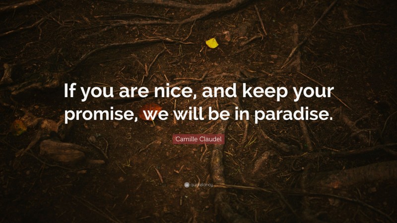Camille Claudel Quote: “If you are nice, and keep your promise, we will be in paradise.”