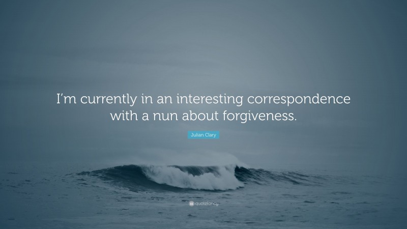 Julian Clary Quote: “I’m currently in an interesting correspondence with a nun about forgiveness.”