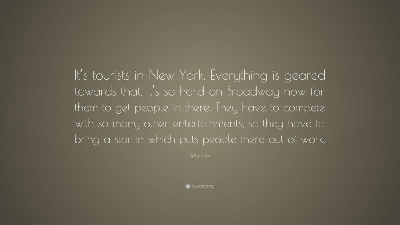 Delta Burke Quote: “It’s tourists in New York. Everything is geared towards that. It’s so hard on Broadway now for them to get people in there. They have to compete with so many other entertainments, so they have to bring a star in which puts people there out of work.”