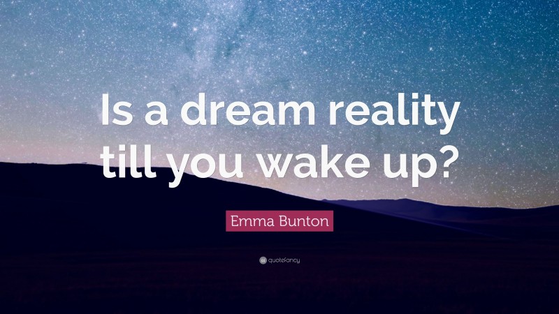 Emma Bunton Quote: “Is a dream reality till you wake up?”