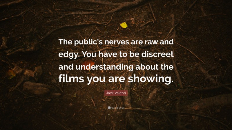Jack Valenti Quote: “The public’s nerves are raw and edgy. You have to be discreet and understanding about the films you are showing.”