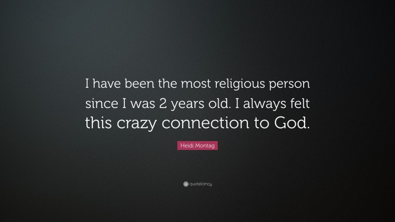 Heidi Montag Quote: “I have been the most religious person since I was 2 years old. I always felt this crazy connection to God.”