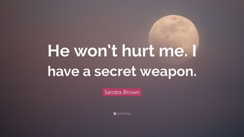 Sandra Brown Quote: “He won’t hurt me. I have a secret weapon.”