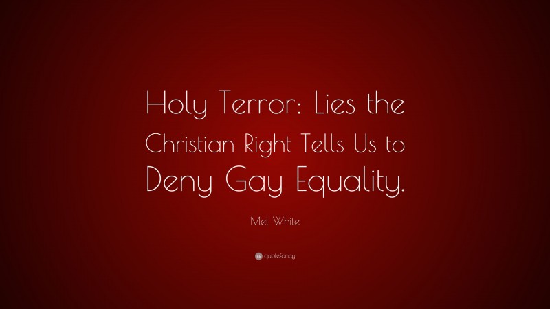 Mel White Quote: “Holy Terror: Lies the Christian Right Tells Us to Deny Gay Equality.”