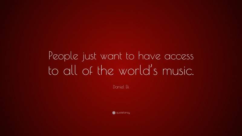 Daniel Ek Quote: “People just want to have access to all of the world’s music.”
