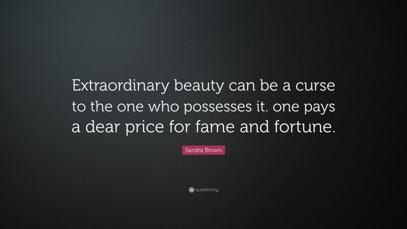Sandra Brown Quote: “Extraordinary beauty can be a curse to the one who possesses it. one pays a dear price for fame and fortune.”