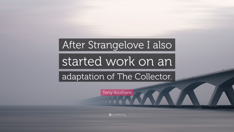 Terry Southern Quote: “After Strangelove I also started work on an adaptation of The Collector.”