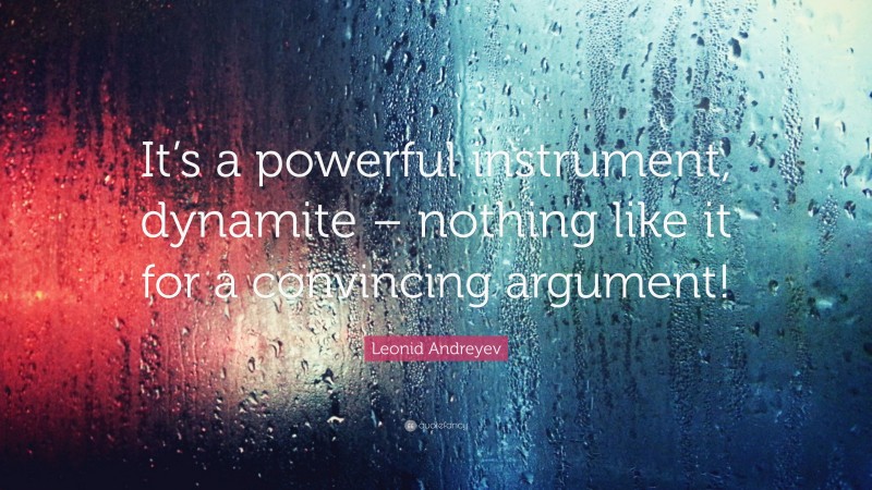 Leonid Andreyev Quote: “It’s a powerful instrument, dynamite – nothing like it for a convincing argument!”