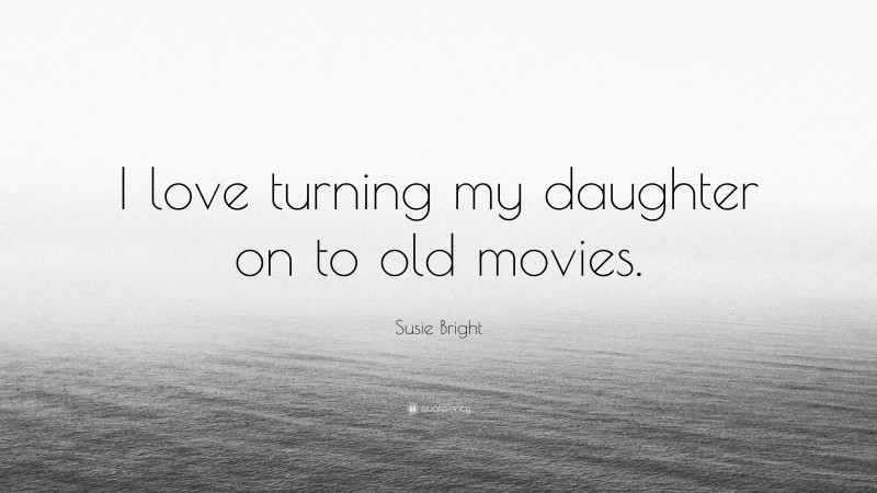Susie Bright Quote: “I love turning my daughter on to old movies.”