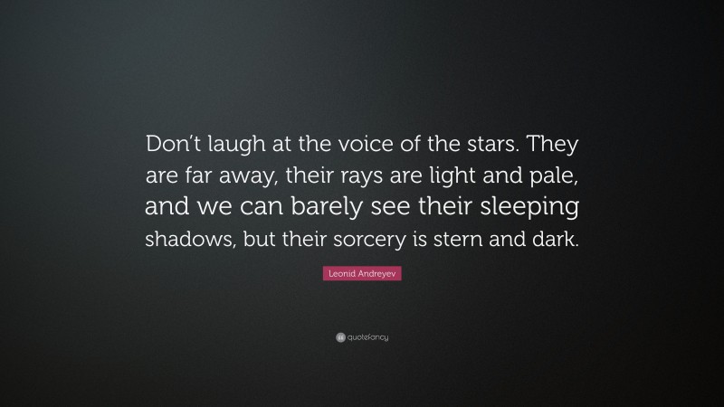 Leonid Andreyev Quote: “Don’t laugh at the voice of the stars. They are far away, their rays are light and pale, and we can barely see their sleeping shadows, but their sorcery is stern and dark.”