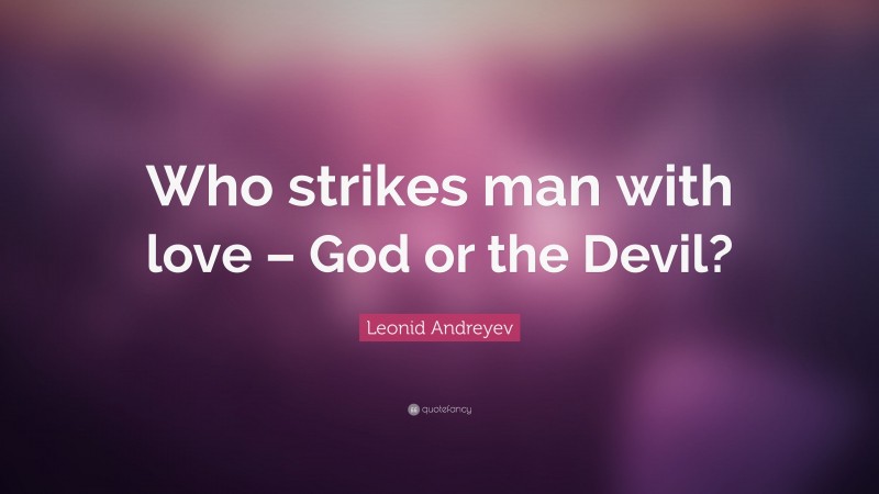 Leonid Andreyev Quote: “Who strikes man with love – God or the Devil?”