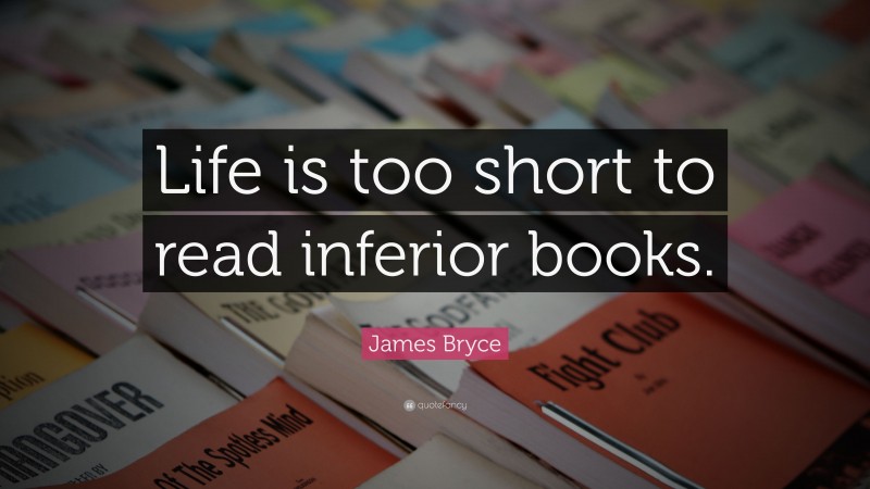 James Bryce Quote: “Life is too short to read inferior books.”