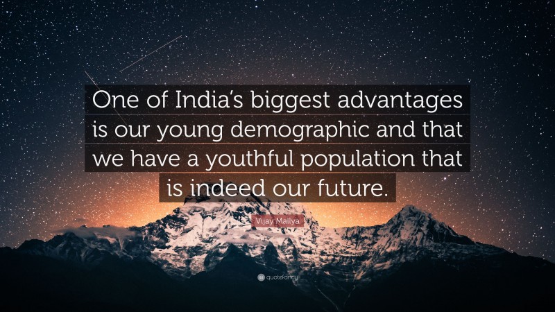 Vijay Mallya Quote: “One of India’s biggest advantages is our young demographic and that we have a youthful population that is indeed our future.”