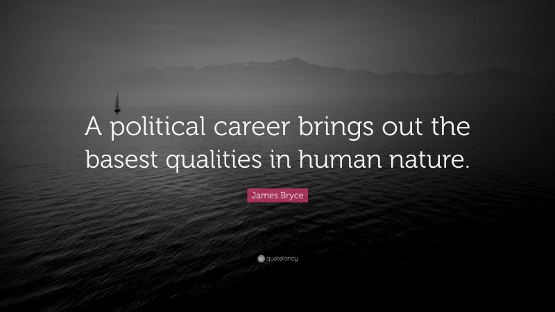 James Bryce Quote: “A political career brings out the basest qualities in human nature.”