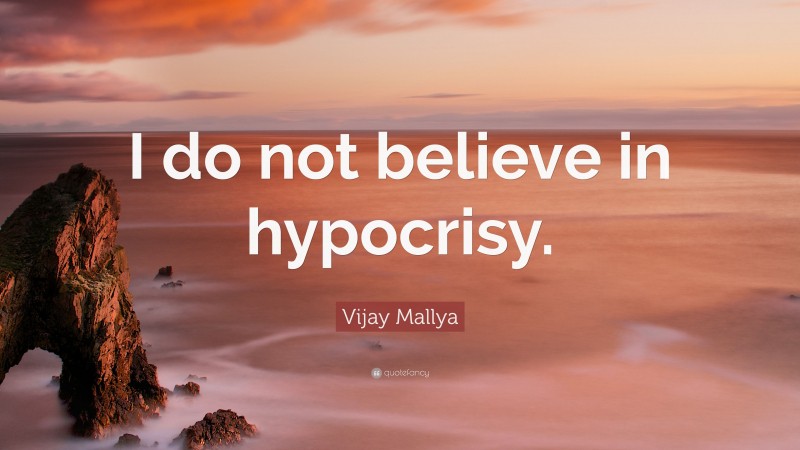 Vijay Mallya Quote: “I do not believe in hypocrisy.”