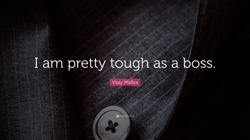 Vijay Mallya Quote: “I am pretty tough as a boss.”