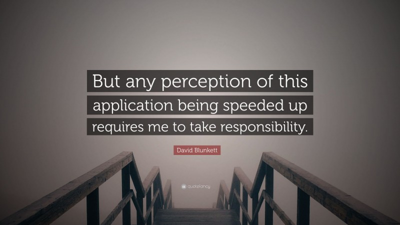 David Blunkett Quote: “But any perception of this application being speeded up requires me to take responsibility.”