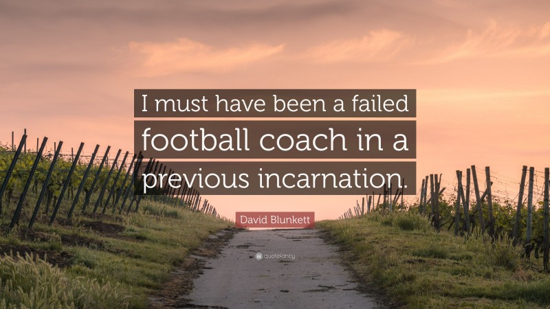 David Blunkett Quote: “I must have been a failed football coach in a previous incarnation.”