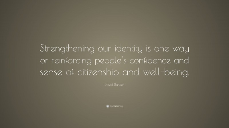 David Blunkett Quote: “Strengthening our identity is one way or reinforcing people’s confidence and sense of citizenship and well-being.”