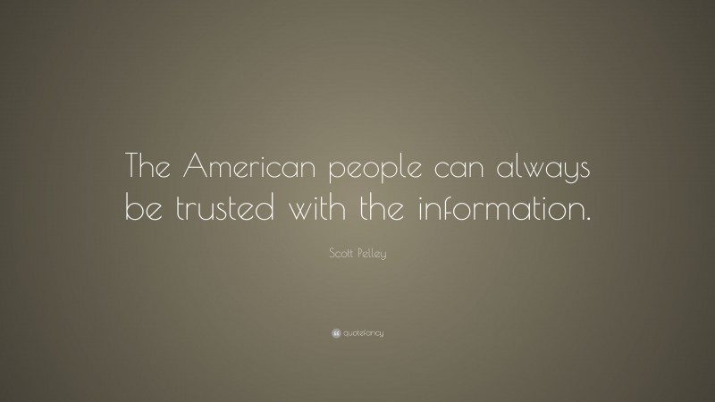 Scott Pelley Quote: “The American people can always be trusted with the information.”