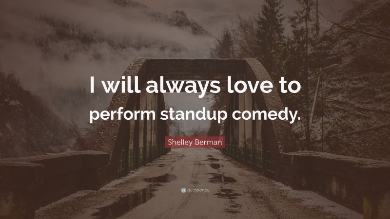 Shelley Berman Quote: “I will always love to perform standup comedy.”