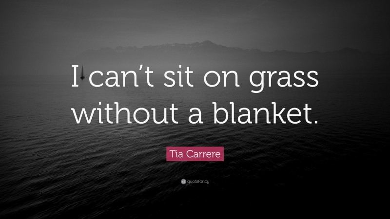Tia Carrere Quote: “I can’t sit on grass without a blanket.”
