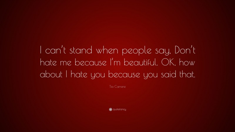 Tia Carrere Quote: “I can’t stand when people say, Don’t hate me because I’m beautiful. OK, how about I hate you because you said that.”