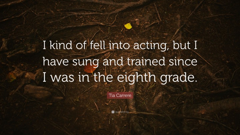 Tia Carrere Quote: “I kind of fell into acting, but I have sung and trained since I was in the eighth grade.”