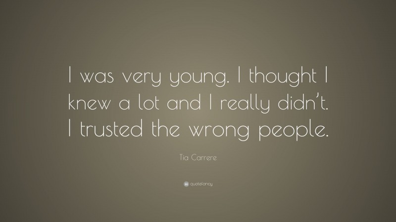 Tia Carrere Quote: “I was very young. I thought I knew a lot and I really didn’t. I trusted the wrong people.”