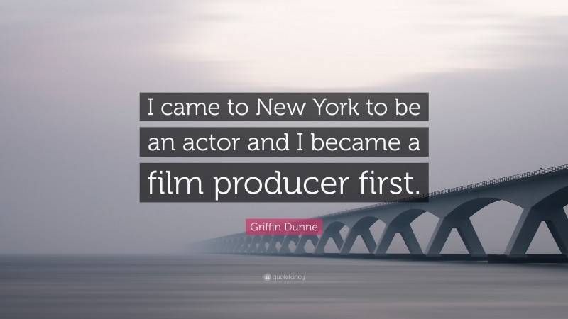 Griffin Dunne Quote: “I came to New York to be an actor and I became a film producer first.”