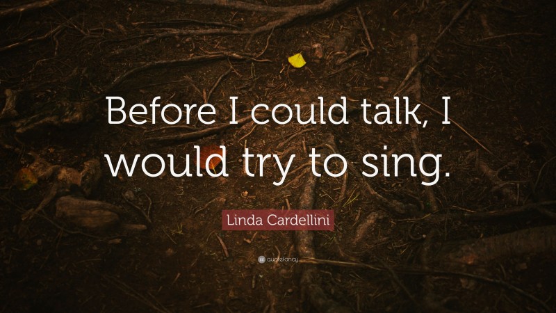 Linda Cardellini Quote: “Before I could talk, I would try to sing.”