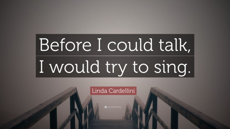 Linda Cardellini Quote: “Before I could talk, I would try to sing.”