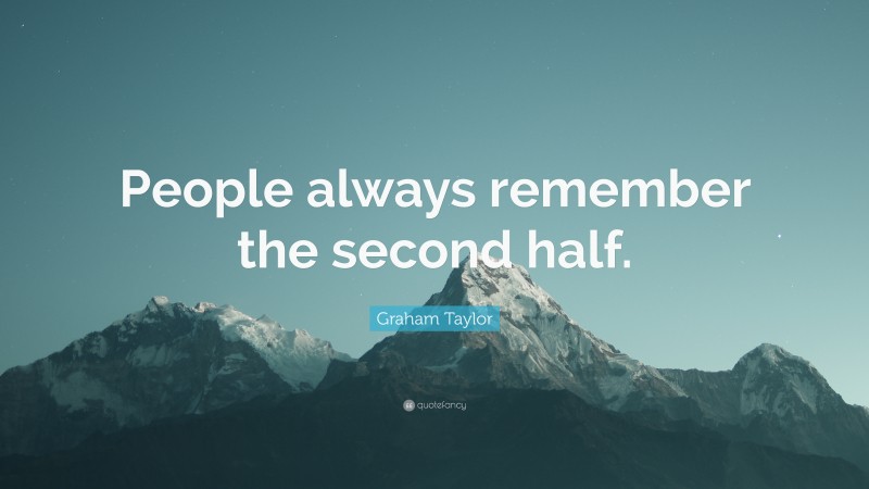 Graham Taylor Quote: “People always remember the second half.”