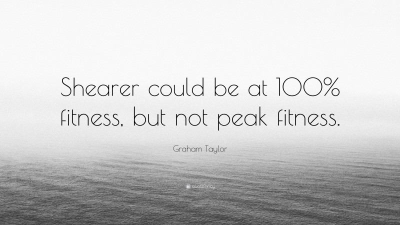 Graham Taylor Quote: “Shearer could be at 100% fitness, but not peak fitness.”