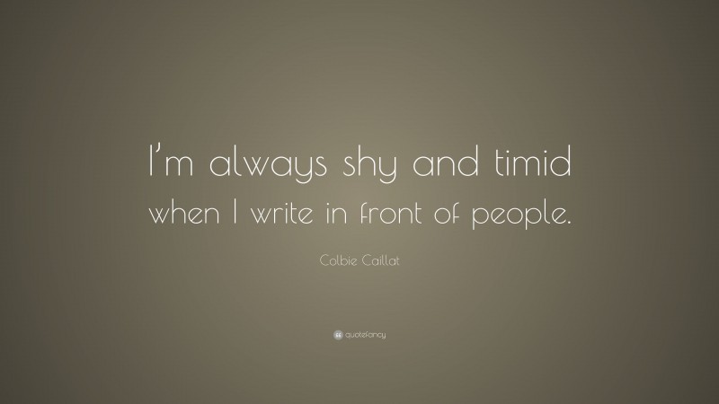 Colbie Caillat Quote: “I’m always shy and timid when I write in front of people.”
